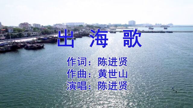 出海歌 作词:陈进贤 作曲:黄世山 演唱:陈进贤