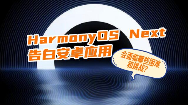 HarmonyOS NEXT告别安卓APK应用,会面临哪些困难和挑战?