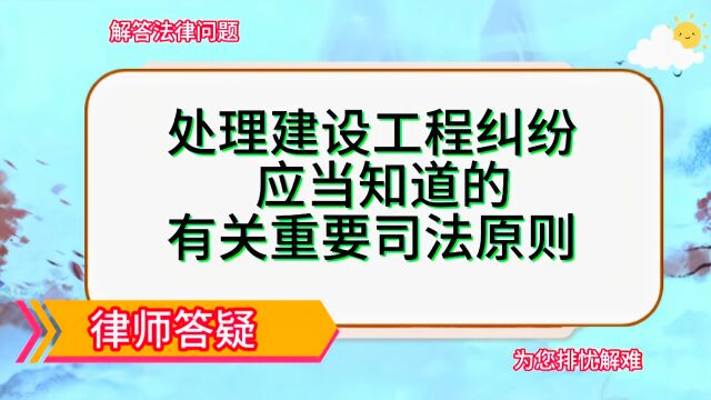 处理建设工程纠纷都应当知道的有关重要司法原则