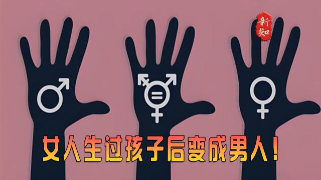 女人生过孩子后变成男人!双性人诞生的背后是家长的无知!