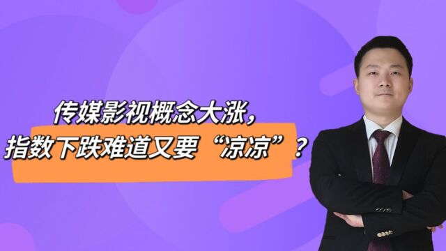 传媒影视概念大涨,指数下跌难道又要“凉凉”?