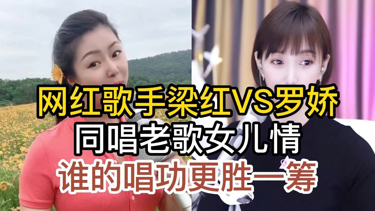 網紅歌手梁紅與羅嬌,同唱經典老歌女兒情,誰的唱功更勝一籌