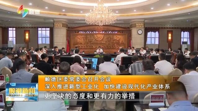 顺德区委常委会召开会议 深入推进新型工业化 加快建设现代化产业体系