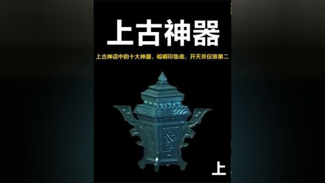 盘点上古神话中的十大神器,崆峒印垫底,开天斧仅排第二上