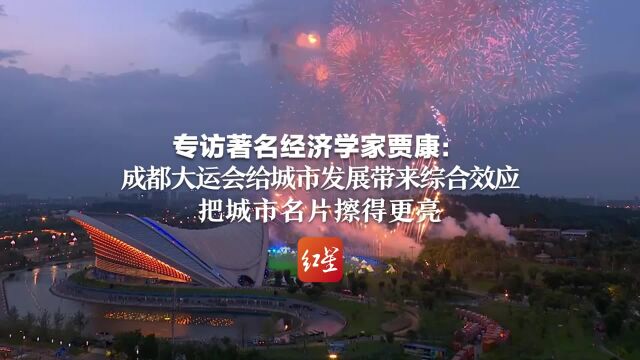 专访著名经济学家贾康:成都大运会给城市发展带来综合效应,把城市名片擦得更亮