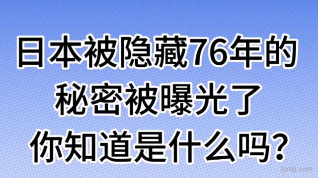 日本被隐藏了76年的秘密被曝光了,你知道是什么吗?