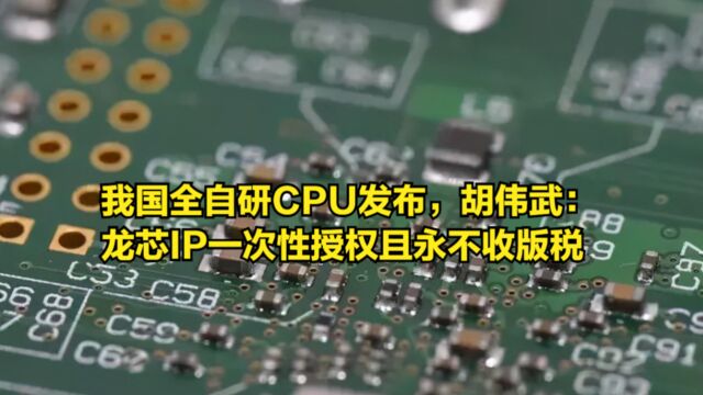 我国全自研CPU发布,胡伟武:龙芯IP一次性授权且永不收版税