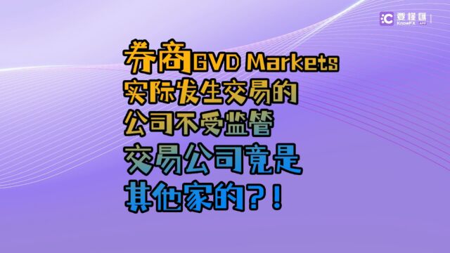 要懂汇:券商GVD Markets实际发生交易的公司不受监管,交易公司竟是其他家的?!