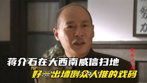 解放大西南：蒋介石在大西南威信扫地，国军众将领上演墙倒众人推！