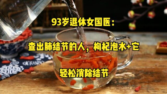 93岁退休女国医:查出肺结节的人,枸杞泡水+它,轻松消除结节