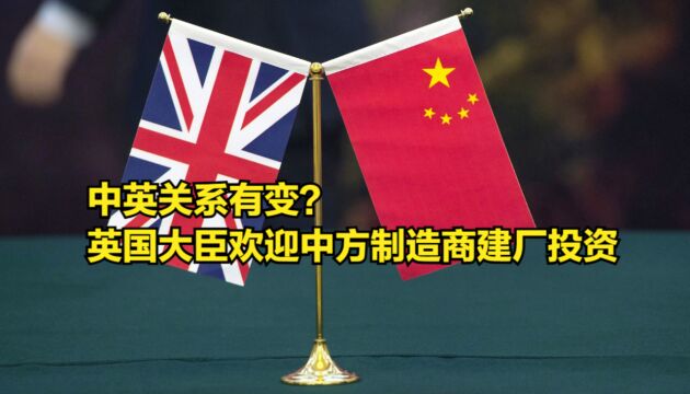 中英关系有变?英国大臣欢迎中方制造商建厂投资,英媒震惊不已