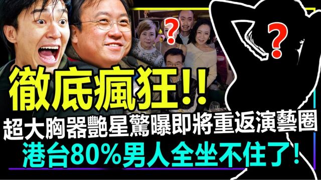 彻底疯狂!知名艳星惊曝重返演艺圈!港台80%男人全坐不住了!