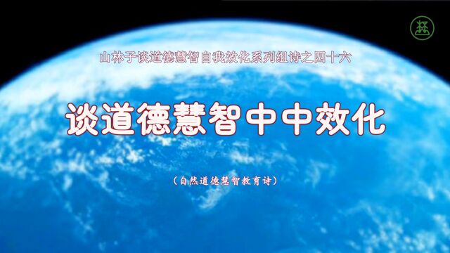 《山林子谈道德慧智自我效化》46【谈道德慧智中中效化】鹤清智慧教育工作室