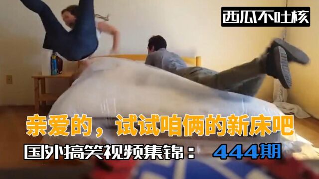 亲爱的,试试咱俩的新床吧! 国外搞笑视频集锦 444期