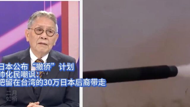 日公布“撤侨”计划,帅化民嘲讽:把留在台湾的30万日本后裔带走