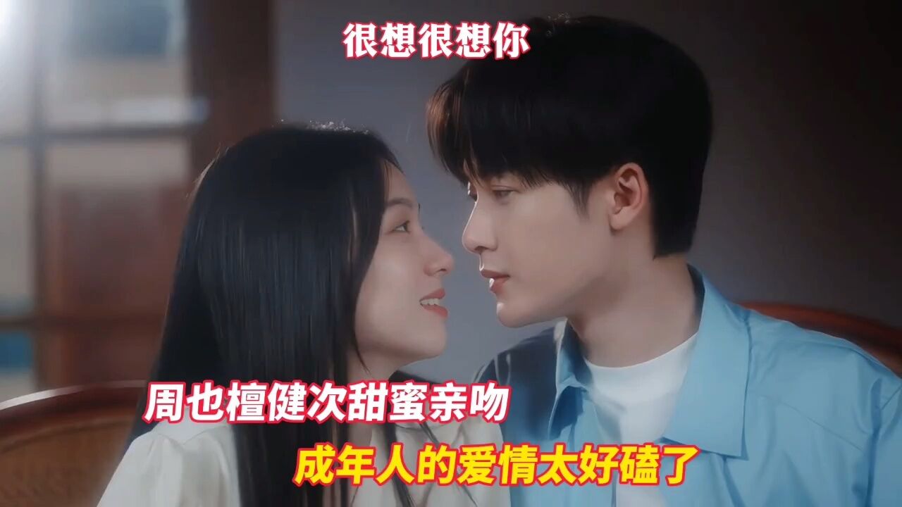 很想很想你:周也檀健次甜蜜亲吻,成年人的爱情太好看了#周也#檀健次#很想很想你_高清1080P在线观看平台_腾讯视频