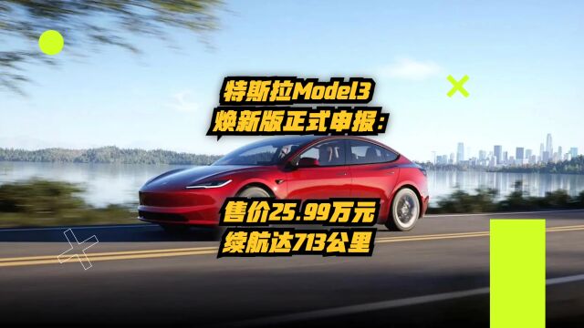 特斯拉Model3焕新版正式申报:售价25.99万元,续航达713公里!