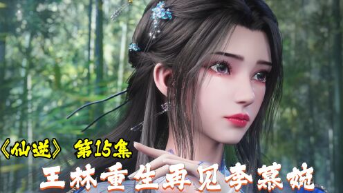 《仙逆》15集抢先看:王林重生再遇李慕婉,下场凄惨_高清1080P在线观看平台_腾讯视频