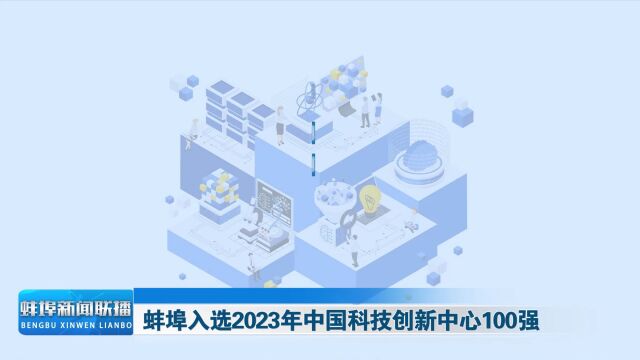 蚌埠入选2023年中国科技创新中心100强