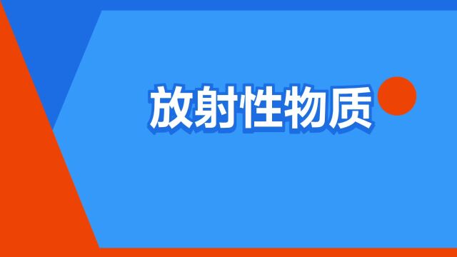 “放射性物质”是什么意思?