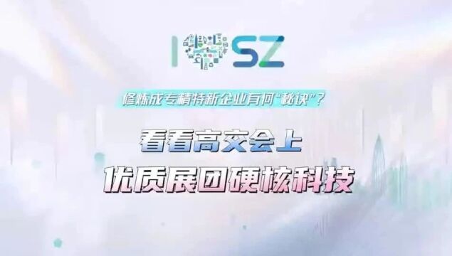 修炼成专精特新企业有何“秘诀”?看看高交会上优质展团硬核科技