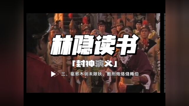 【林隐读书】封神演义03:祛邪木剑未除妖 酷刑炮烙烧梅伯:看商纣王如何将忠臣尽诛