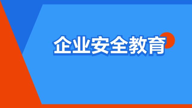 “企业安全教育”是什么意思?