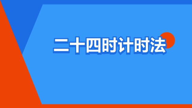 “二十四时计时法”是什么意思?