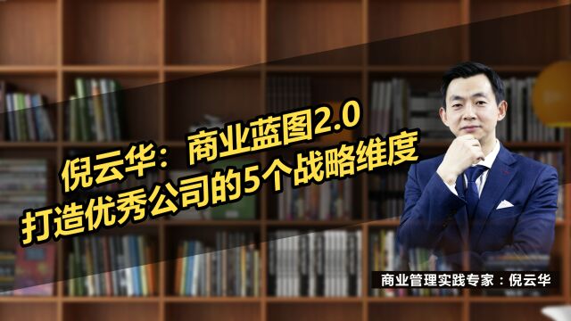 倪云华:商业蓝图2.0打造优秀公司的5个战略维度