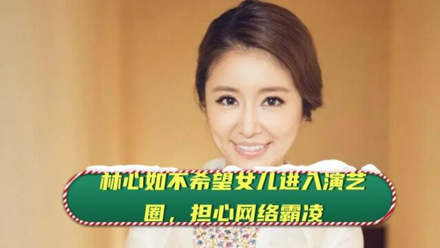 林心如不希望女儿进入演艺圈,担心网络霸凌