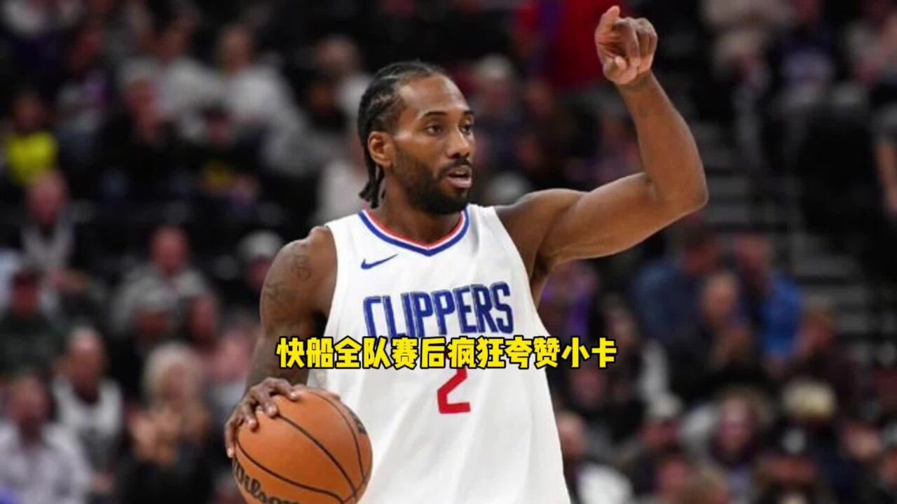 快船全队赛后疯狂夸赞小卡 哈登更是直言小卡是联盟最出色的锋线