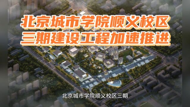 北京城市学院顺义校区三期建设工程加速推进