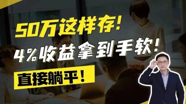 50万这样存,4%收益拿到手软!直接躺平!