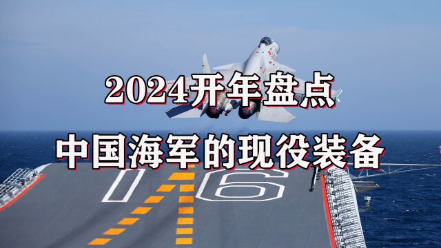 2024开年大盘点,中国海军现役的舰艇装备