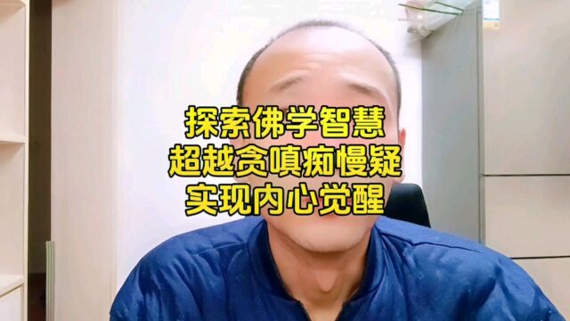 探索佛学智慧:超越贪嗔痴慢疑,实现内心觉醒 #悟人生之道 #修心修行 #佛法禅理