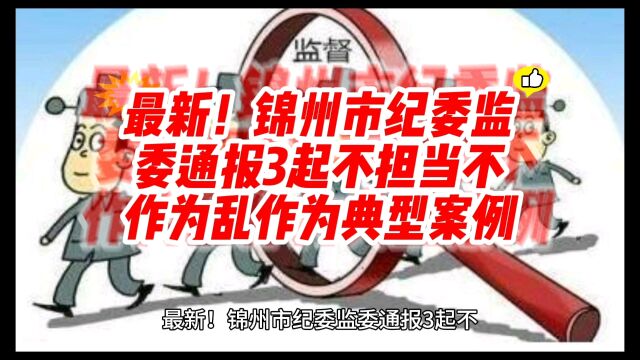 最新!锦州市纪委监委通报3起不担当不作为乱作为