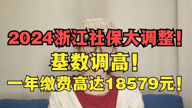 2024浙江社保大调整!基数调高!一年缴费高达18579元!