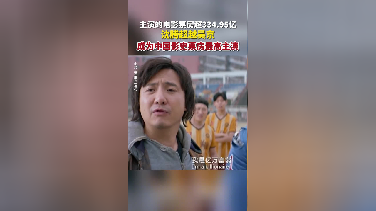 主演的电影票房超334.95亿,沈腾超越吴京,成为中国影史票房最高主演!