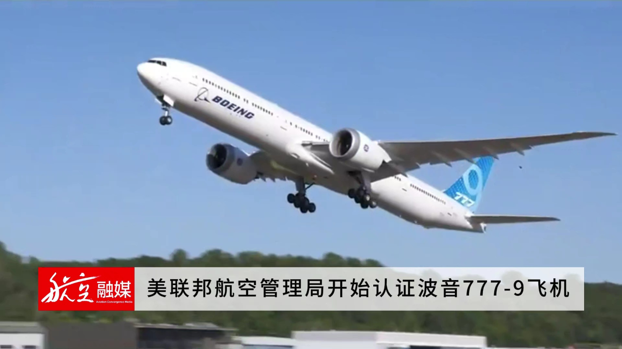 美联邦航空管理局开始认证波音777-9飞机