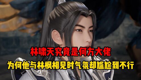 林枫的父亲林啸天究竟是何方大佬呢?为何两人相见时气氛却尴尬到不行?