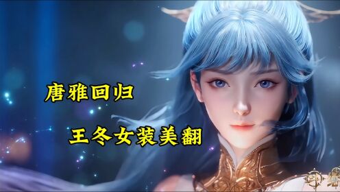 斗罗大陆||绝世唐门:唐雅回归,王冬女装美翻
