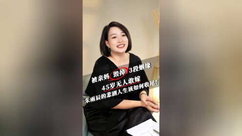 被亲妈毁掉3段姻缘,45岁无人敢嫁,朱雨辰的悲剧人生该