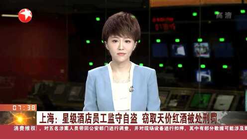 上海：星级酒店员工监守自盗 窃取天价红酒被处刑罚