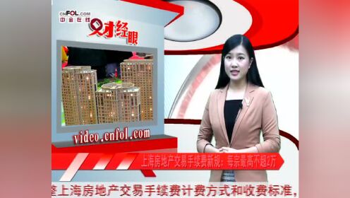 上海房地产交易手续费新规：每宗最高不超2万