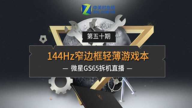 144Hz窄边框轻薄游戏本 微星GS65拆机直播