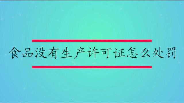 食品没有生产许可证怎么处罚