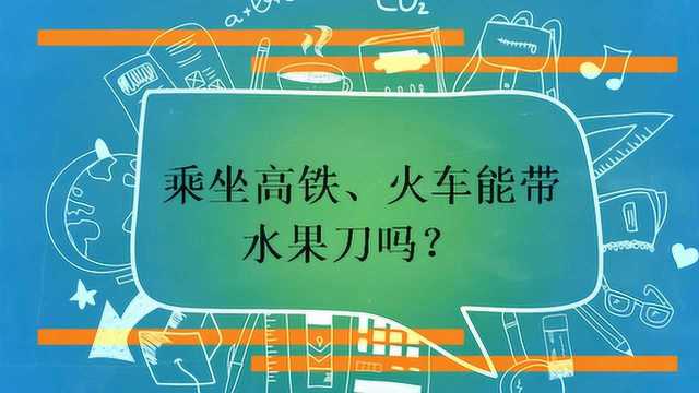 乘坐高铁、火车能带水果刀吗?