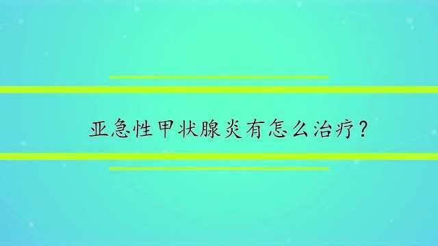 亚急性甲状腺炎有怎么治疗?