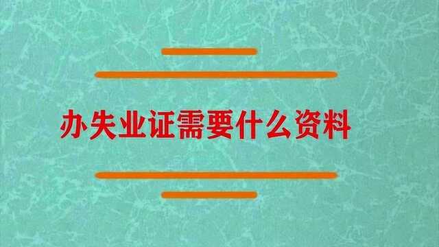 办失业证需要什么资料呢?