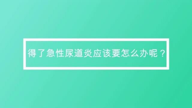 得了急性尿道炎应该要怎么办呢?